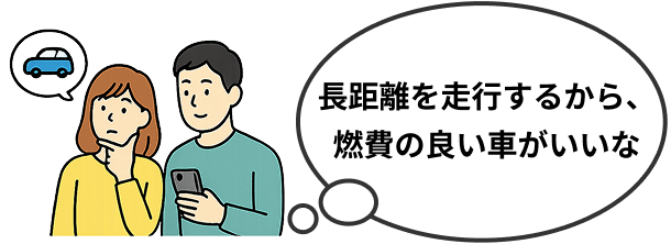 長距離を走行するから、燃費の良い車がいいな