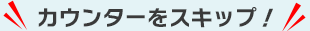 �J�E���^�[���X�L�b�v�I